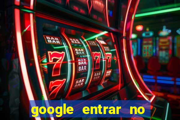 google entrar no jogo de c****